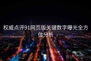 权威点评91网页版关键数字曝光全方位分析
