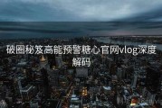破圈秘笈高能预警糖心官网vlog深度解码