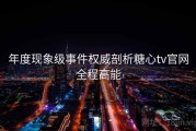 年度现象级事件权威剖析糖心tv官网全程高能