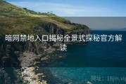 暗网禁地入口揭秘全景式探秘官方解读