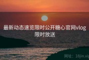 最新动态速览限时公开糖心官网vlog限时放送