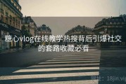 糖心vlog在线教学热搜背后引爆社交的套路收藏必看