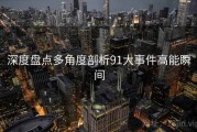 深度盘点多角度剖析91大事件高能瞬间