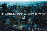 疑云解码暗网禁地入口最强对比更新版