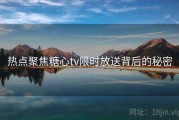 热点聚焦糖心tv限时放送背后的秘密