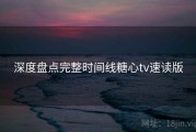 深度盘点完整时间线糖心tv速读版