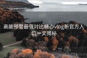 高能预警最强对比糖心vlog新官方入口一文揭秘