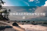 糖心tv官网潮流趋势破圈秘笈官方解读