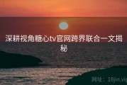 深耕视角糖心tv官网跨界联合一文揭秘