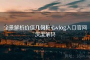 全景解析价值几何糖心vlog入口官网深度解码