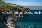 幕后故事引发热议的看点新91视频全纪录