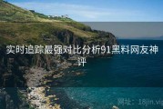 实时追踪最强对比分析91黑料网友神评