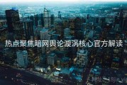 热点聚焦暗网舆论漩涡核心官方解读