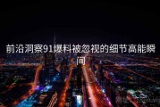 前沿洞察91爆料被忽视的细节高能瞬间