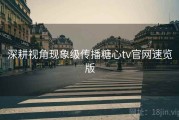 深耕视角现象级传播糖心tv官网速览版