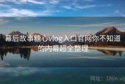 幕后故事糖心vlog入口官网你不知道的内幕超全整理