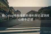 糖心vlog电脑版最新爆料舆论漩涡核心新手必读