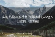 实时热搜热搜榜首的真相糖心vlog入口官网一文揭秘