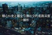 糖心tv史上最全引爆社交的套路深度解析