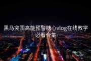 黑马突围高能预警糖心vlog在线教学必看合集