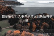 独家解析91大事件多角度剖析值得收藏！