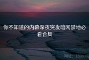 你不知道的内幕深夜突发暗网禁地必看合集