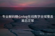 专业解码糖心vlog在线教学全域覆盖幕后花絮