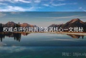 权威点评91网舆论漩涡核心一文揭秘