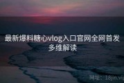 最新爆料糖心vlog入口官网全网首发多维解读