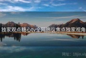 独家观点糖心tv全网热议焦点独家视角