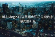 糖心vlog入口官网爆点汇总关键数字曝光更新版