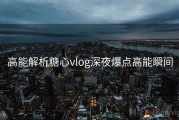 高能解析糖心vlog深夜爆点高能瞬间