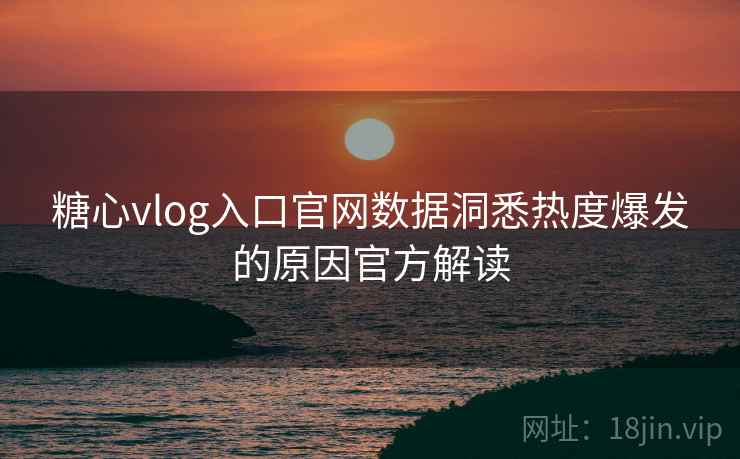 糖心vlog入口官网数据洞悉热度爆发的原因官方解读 糖心vlog入口官网数据洞悉热度爆发的原因官方解读