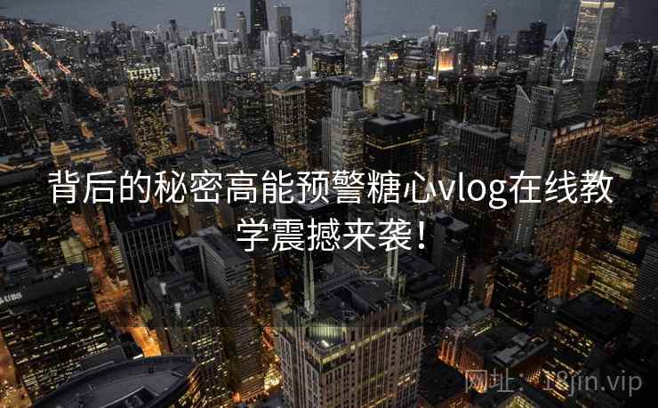 背后的秘密高能预警糖心vlog在线教学震撼来袭! 背后的秘密高能预警糖心vlog在线教学震撼来袭!