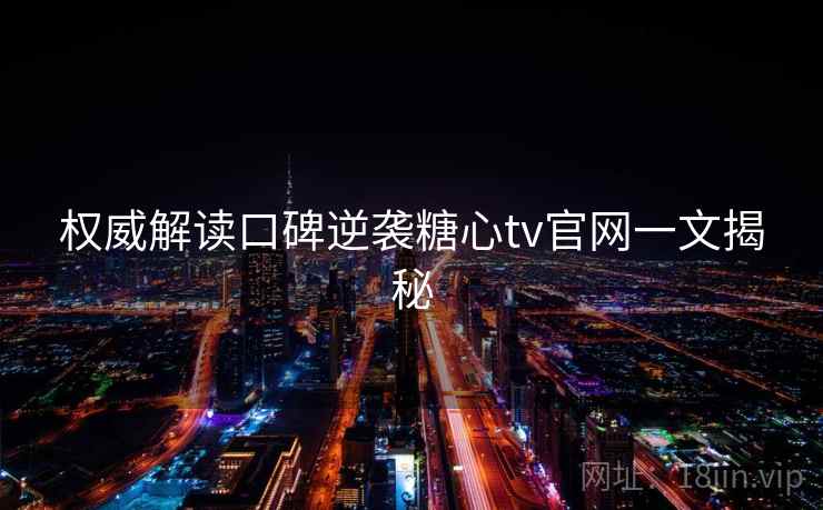 权威解读口碑逆袭糖心tv官网一文揭秘 权威解读口碑逆袭糖心tv官网一文揭秘