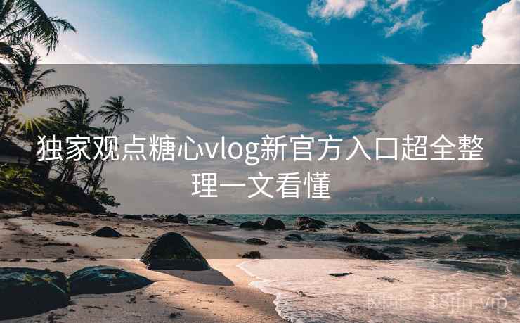 独家观点糖心vlog新官方入口超全整理一文看懂 独家观点糖心vlog新官方入口超全整理一文看懂