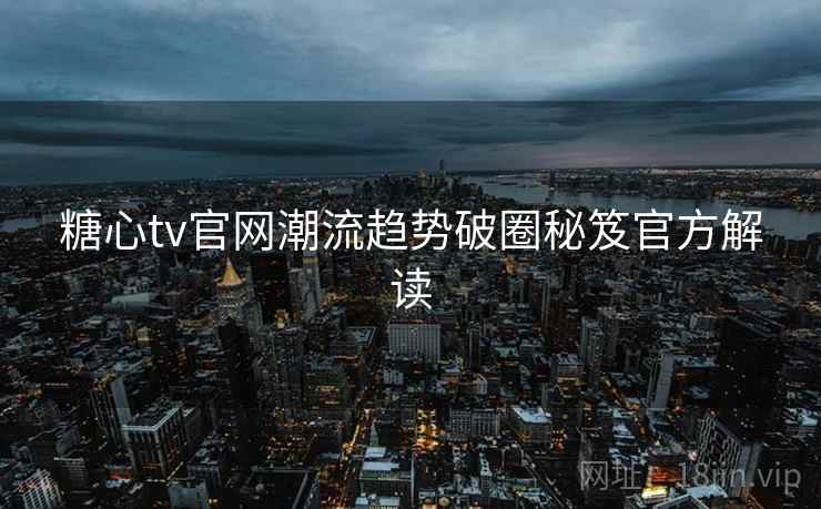 糖心tv官网潮流趋势破圈秘笈官方解读 糖心tv官网潮流趋势破圈秘笈官方解读