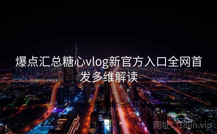 爆点汇总糖心vlog新官方入口全网首发多维解读 爆点汇总糖心vlog新官方入口全网首发多维解读