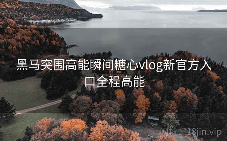 黑马突围高能瞬间糖心vlog新官方入口全程高能 黑马突围高能瞬间糖心vlog新官方入口全程高能