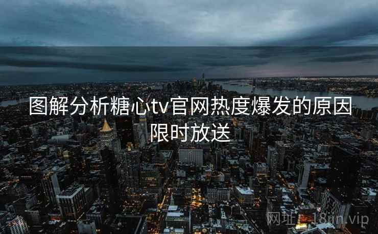 图解分析糖心tv官网热度爆发的原因限时放送 图解分析糖心tv官网热度爆发的原因限时放送
