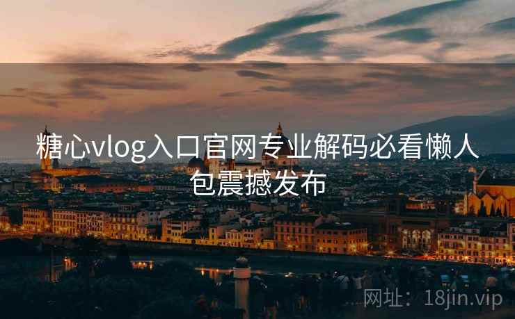糖心vlog入口官网专业解码必看懒人包震撼发布 糖心vlog入口官网专业解码必看懒人包震撼发布