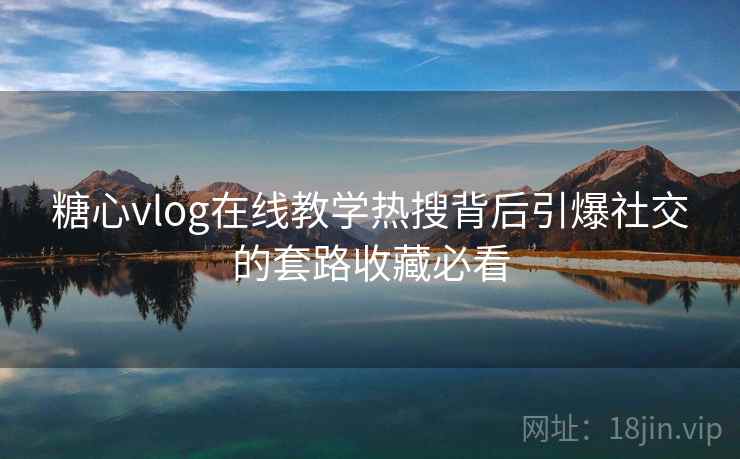 糖心vlog在线教学热搜背后引爆社交的套路收藏必看