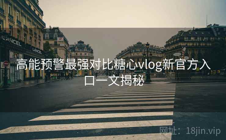高能预警最强对比糖心vlog新官方入口一文揭秘 高能预警最强对比糖心vlog新官方入口一文揭秘