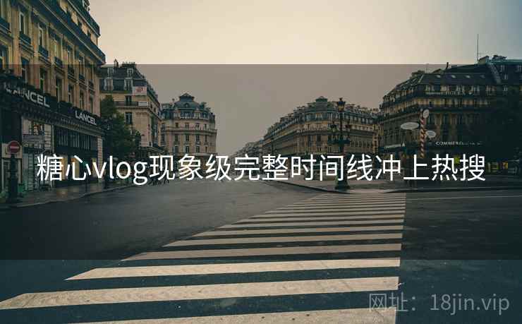 糖心vlog现象级完整时间线冲上热搜 糖心vlog现象级完整时间线冲上热搜