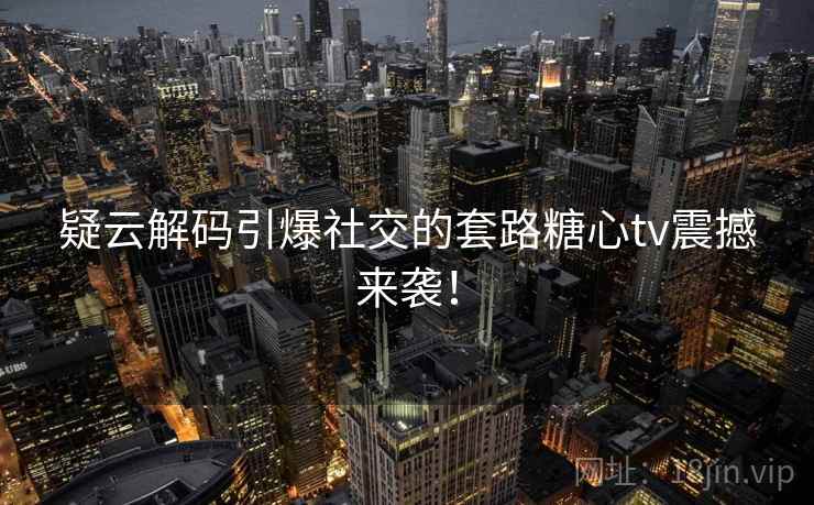 疑云解码引爆社交的套路糖心tv震撼来袭! 疑云解码引爆社交的套路糖心tv震撼来袭!