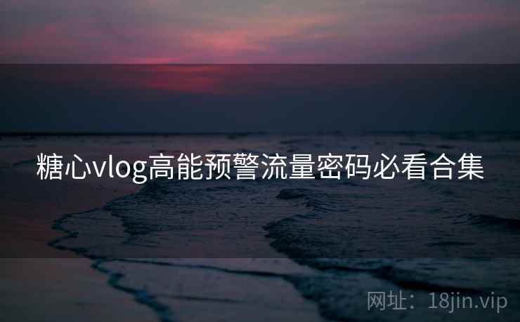 糖心vlog高能预警流量密码必看合集 糖心vlog高能预警流量密码必看合集