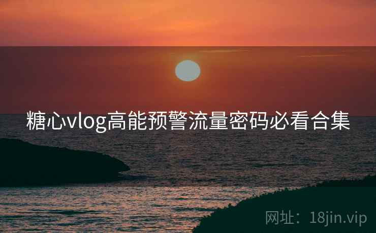 糖心vlog高能预警流量密码必看合集 糖心vlog高能预警流量密码必看合集